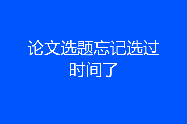 论文选题忘记选过时间了
