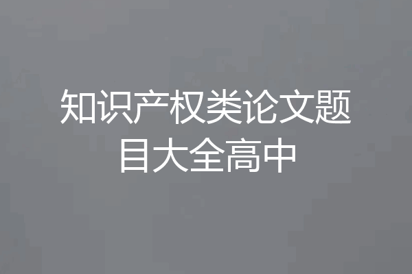 知识产权类论文题目大全高中