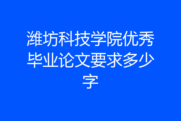 潍坊科技学院优秀毕业论文要求多少字