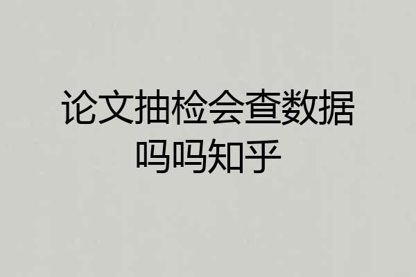 论文抽检会查数据吗吗知乎