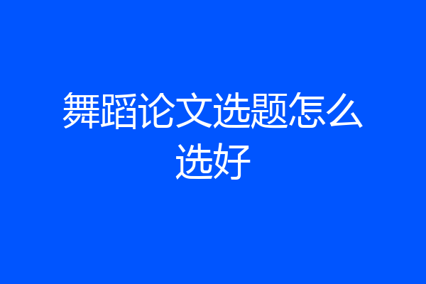 舞蹈论文选题怎么选好