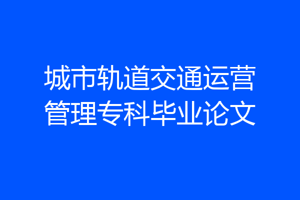 城市轨道交通运营管理专科毕业论文