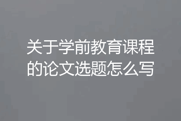 关于学前教育课程的论文选题怎么写