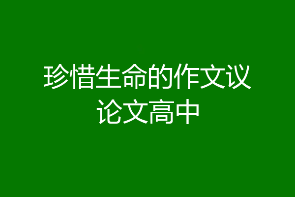 珍惜生命的作文议论文高中