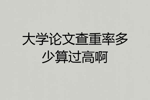 大学论文查重率多少算过高啊