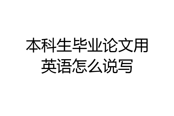 本科生毕业论文用英语怎么说写