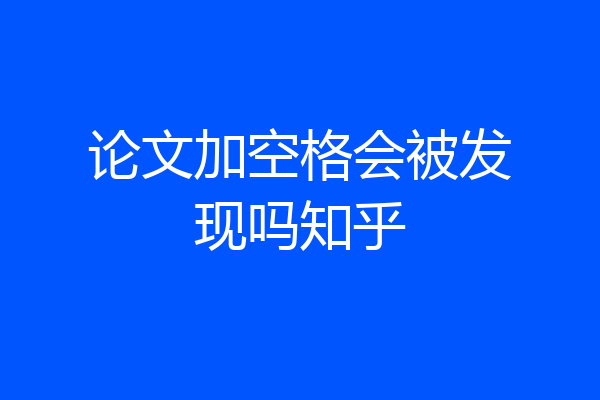 论文加空格会被发现吗知乎