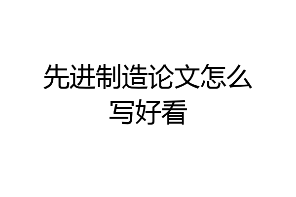 先进制造论文怎么写好看