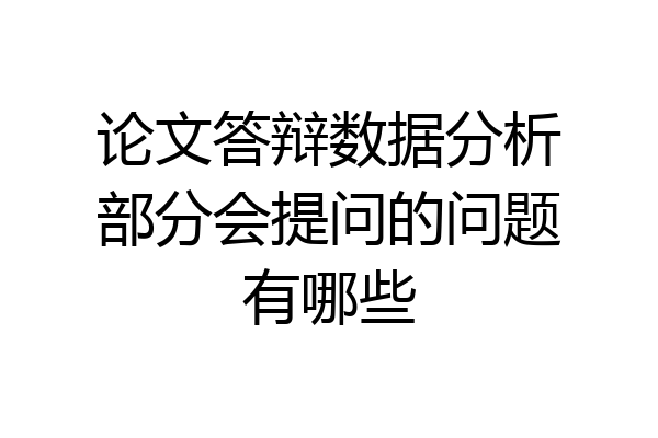 论文答辩数据分析部分会提问的问题有哪些