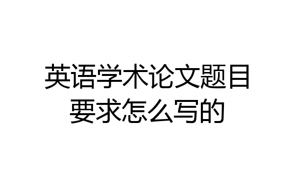 英语学术论文题目要求怎么写的