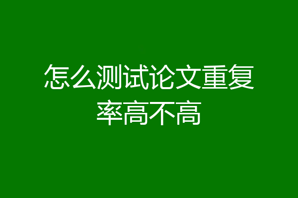 怎么测试论文重复率高不高