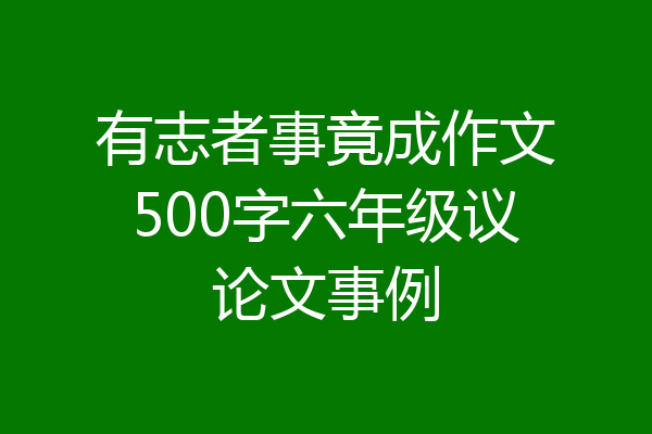 有志者事竟成作文500字六年级议论文事例