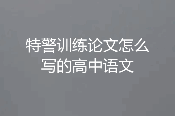 特警训练论文怎么写的高中语文