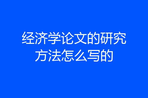 经济学论文的研究方法怎么写的