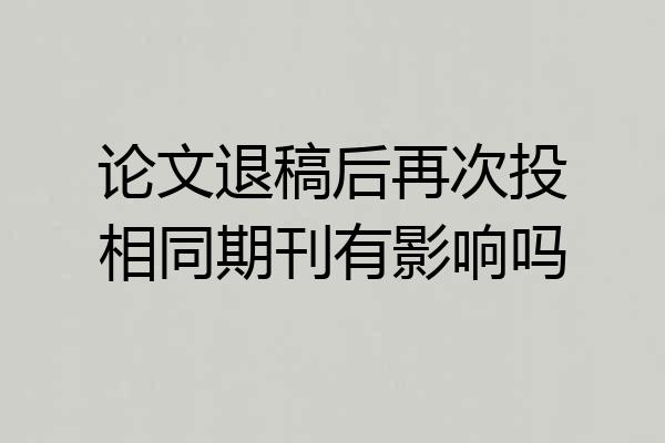 论文退稿后再次投相同期刊有影响吗