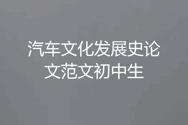 汽车文化发展史论文范文初中生