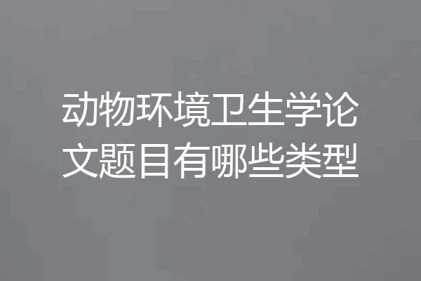 动物环境卫生学论文题目有哪些类型
