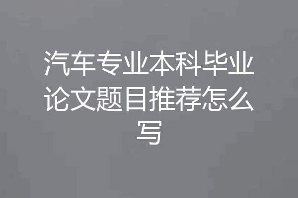 汽车专业本科毕业论文题目推荐怎么写