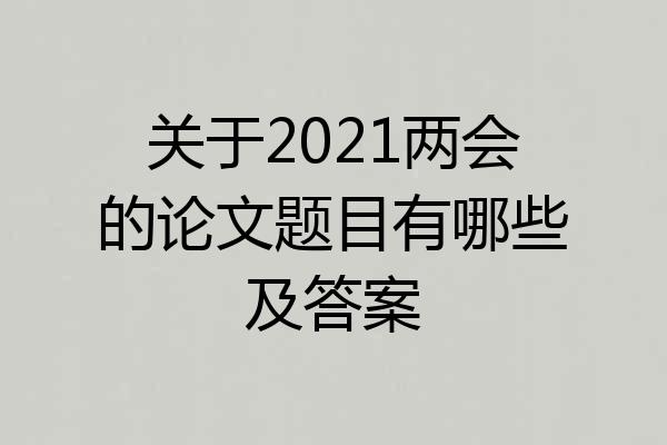 关于2021两会的论文题目有哪些及答案
