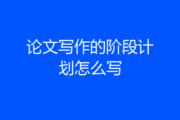 论文写作的阶段计划怎么写