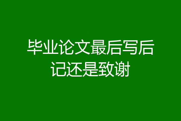 毕业论文最后写后记还是致谢