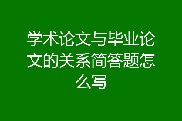 学术论文与毕业论文的关系简答题怎么写
