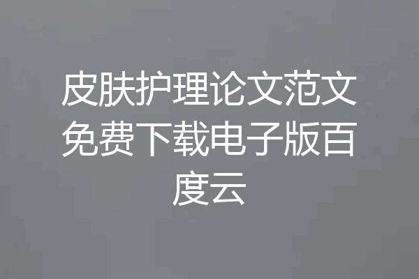 皮肤护理论文范文免费下载电子版百度云