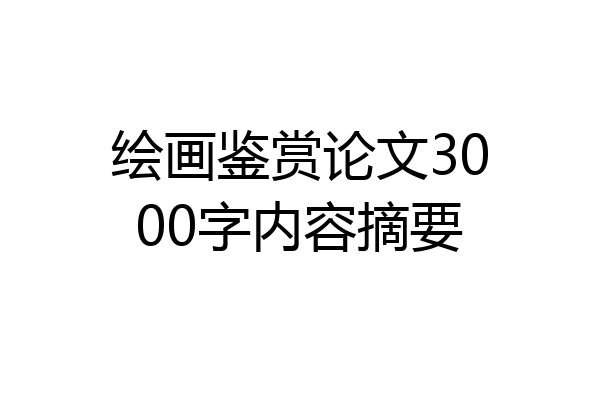 绘画鉴赏论文3000字内容摘要