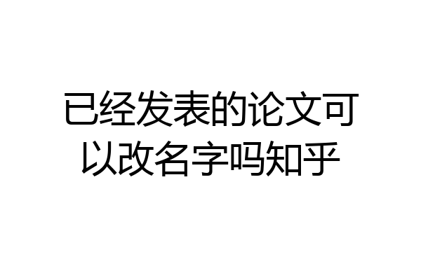 已经发表的论文可以改名字吗知乎