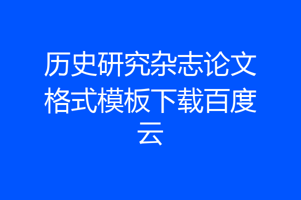 历史研究杂志论文格式模板下载百度云
