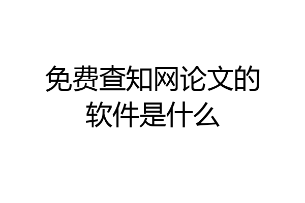 免费查知网论文的软件是什么