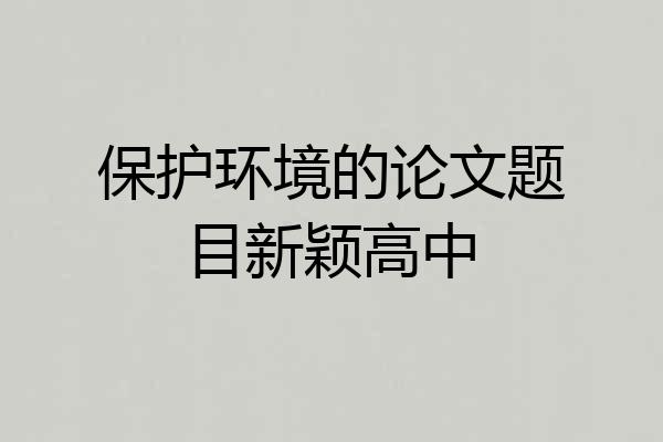 保护环境的论文题目新颖高中