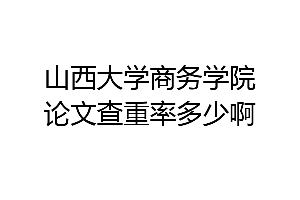 山西大学商务学院论文查重率多少啊