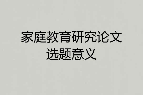 家庭教育研究论文选题意义