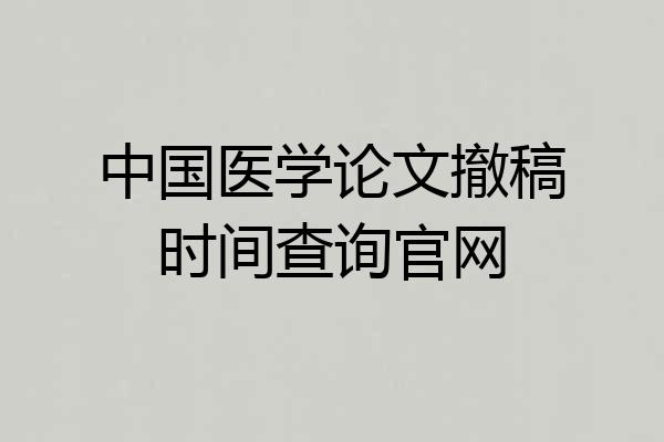 中国医学论文撤稿时间查询官网