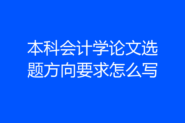 本科会计学论文选题方向要求怎么写
