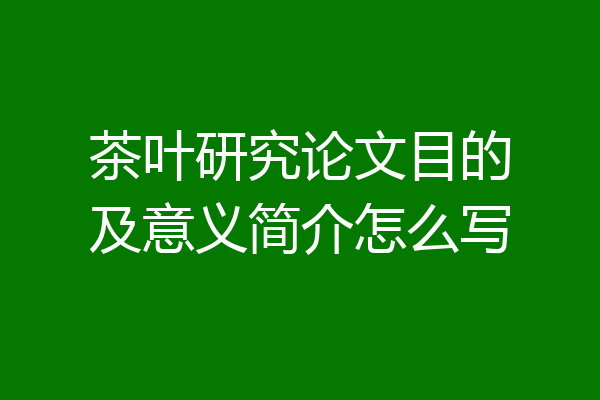 茶叶研究论文目的及意义简介怎么写