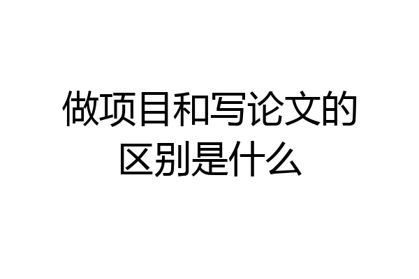 做项目和写论文的区别是什么