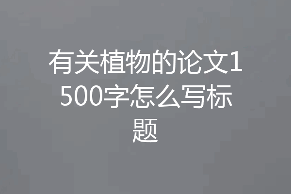 有关植物的论文1500字怎么写标题