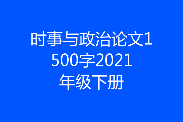 时事与政治论文1500字2021年级下册