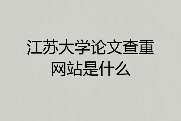江苏大学论文查重网站是什么