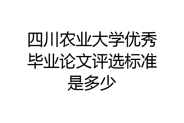 四川农业大学优秀毕业论文评选标准是多少