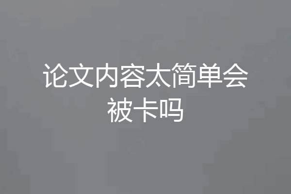 论文内容太简单会被卡吗
