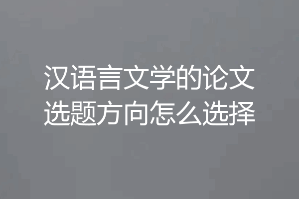 汉语言文学的论文选题方向怎么选择