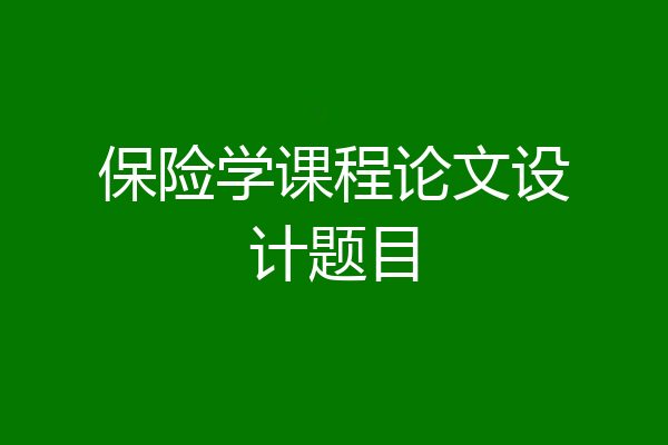 保险学课程论文设计题目