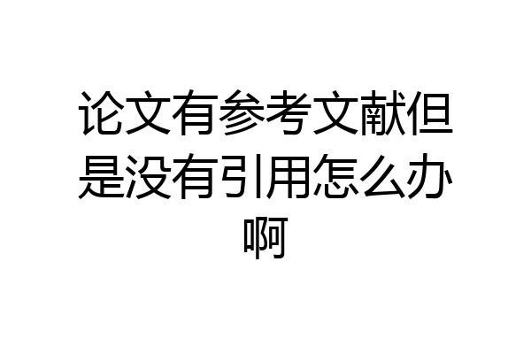 论文有参考文献但是没有引用怎么办啊