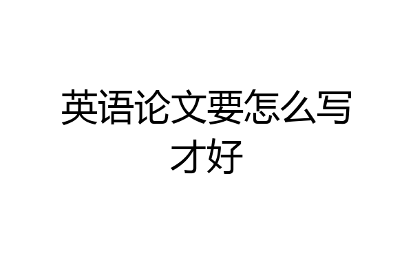 英语论文要怎么写才好