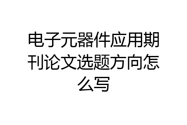 电子元器件应用期刊论文选题方向怎么写