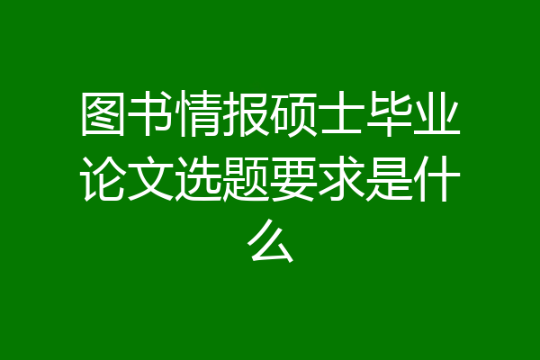 图书情报硕士毕业论文选题要求是什么