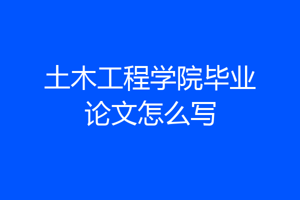 土木工程学院毕业论文怎么写